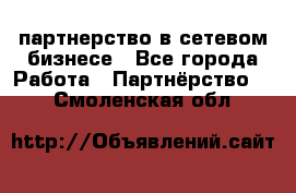 партнерство в сетевом бизнесе - Все города Работа » Партнёрство   . Смоленская обл.